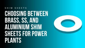 choosing-between-brass-ss-and-aluminium-shim-sheets-for-power-plants